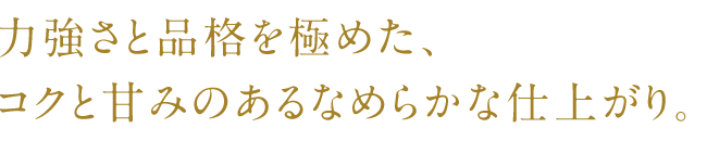 极具力量感和品味，具有浓郁甜味的柔滑成品。