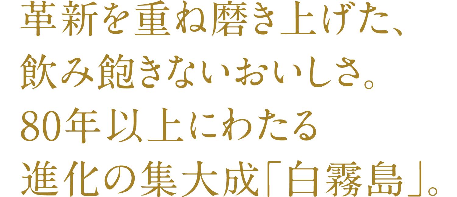 一款美味百喝不厌的饮品，历经不断创新，臻于完美。白雾岛是80余年发展历程的结晶。